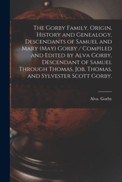 Cover for Alva Gorby · The Gorby Family, Origin, History and Genealogy, Descendants of Samuel and Mary (May) Gorby / Compiled and Edited by Alva Gorby, Descendant of Samuel Through Thomas, Job, Thomas, and Sylvester Scott Gorby. (Paperback Book) (2021)