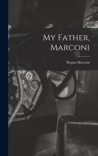 Cover for Degna 1908- Marconi · My Father, Marconi (Hardcover Book) (2021)