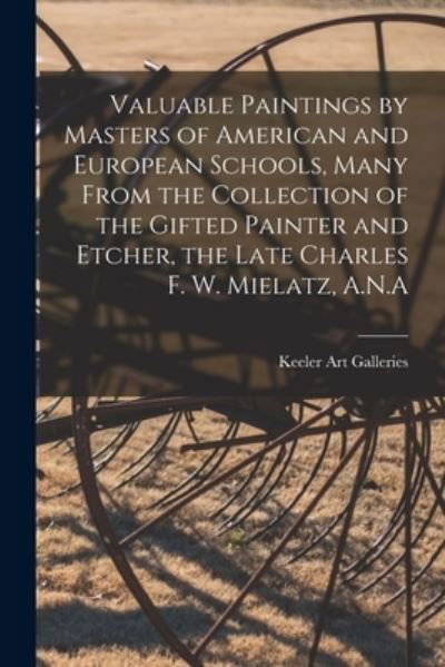 Cover for Keeler Art Galleries · Valuable Paintings by Masters of American and European Schools, Many From the Collection of the Gifted Painter and Etcher, the Late Charles F. W. Mielatz, A.N.A (Pocketbok) (2021)