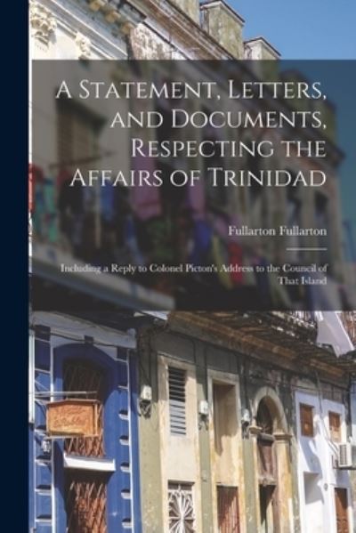 Cover for Fullarton Fullarton · Statement, Letters, and Documents, Respecting the Affairs of Trinidad (Book) (2022)