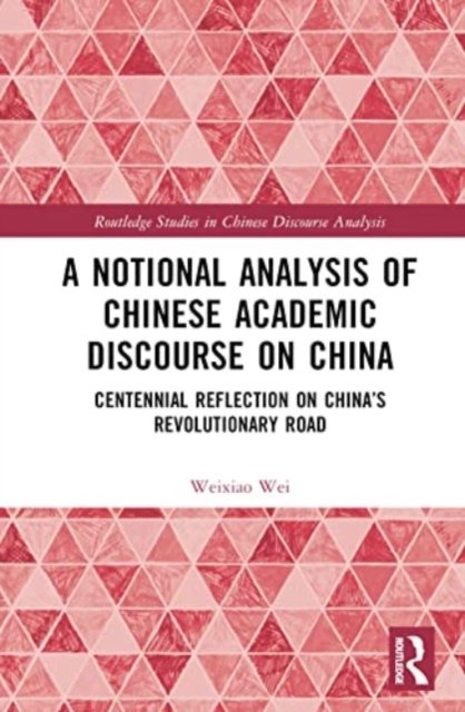 Cover for Wei, Weixiao (University of Houston) · A Notional Analysis of Chinese Academic Discourse on China: Centennial Reflection on China’s Revolutionary Road - Routledge Studies in Chinese Discourse Analysis (Hardcover Book) (2023)