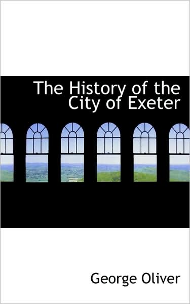 The History of the City of Exeter - George Oliver - Kirjat - BiblioLife - 9781103915439 - perjantai 10. huhtikuuta 2009