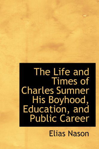 Cover for Elias Nason · The Life and Times of Charles Sumner His Boyhood, Education, and Public Career (Hardcover Book) (2009)