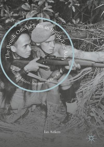 Cover for Ian Aitken · The British Official Film in South-East Asia: Malaya / Malaysia, Singapore and Hong Kong (Gebundenes Buch) [1st ed. 2016 edition] (2016)