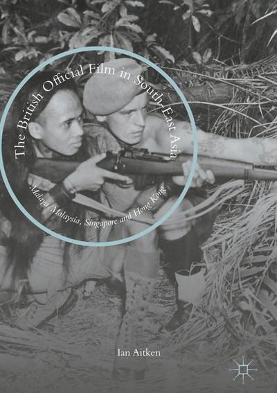 Cover for Ian Aitken · The British Official Film in South-East Asia: Malaya / Malaysia, Singapore and Hong Kong (Hardcover Book) [1st ed. 2016 edition] (2016)