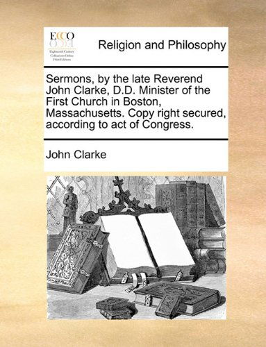 Cover for John Clarke · Sermons, by the Late Reverend John Clarke, D.d. Minister of the First Church in Boston, Massachusetts. Copy Right Secured, According to Act of Congress. (Paperback Book) (2010)