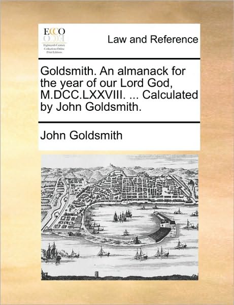 Cover for John Goldsmith · Goldsmith. an Almanack for the Year of Our Lord God, M.dcc.lxxviii. ... Calculated by John Goldsmith. (Paperback Book) (2010)