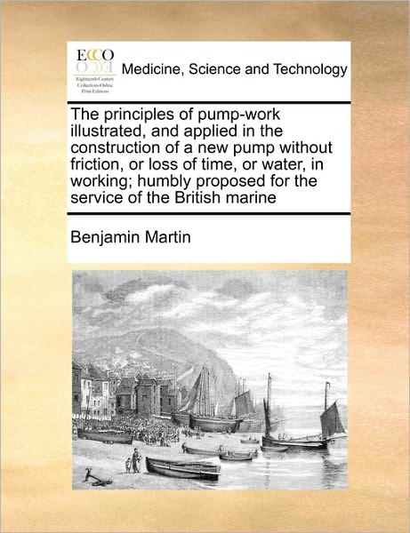 Cover for Benjamin Martin · The Principles of Pump-work Illustrated, and Applied in the Construction of a New Pump Without Friction, or Loss of Time, or Water, in Working; Humbly Pro (Paperback Book) (2010)