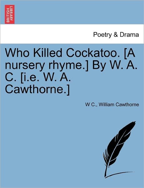 Cover for W C · Who Killed Cockatoo. [a Nursery Rhyme.] by W. A. C. [i.e. W. A. Cawthorne.] (Paperback Book) (2011)