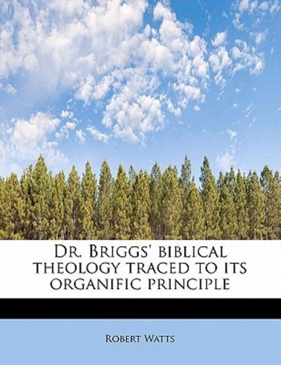 Cover for Robert Watts · Dr. Briggs' Biblical Theology Traced to Its Organific Principle (Paperback Book) (2011)