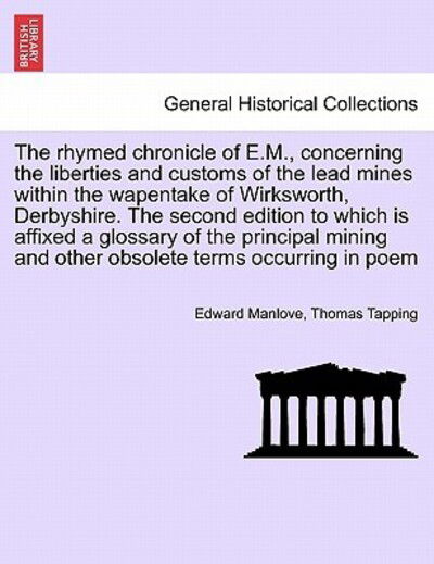 Cover for Edward Manlove · The Rhymed Chronicle of E.m., Concerning the Liberties and Customs of the Lead Mines Within the Wapentake of Wirksworth, Derbyshire. the Second Edition to (Paperback Book) (2011)