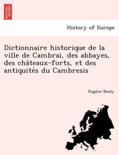 Cover for Euge Ne Bouly · Dictionnaire Historique De La Ville De Cambrai, Des Abbayes, Des Cha Teaux-forts, et Des Antiquite S Du Cambresis (Paperback Book) (2012)