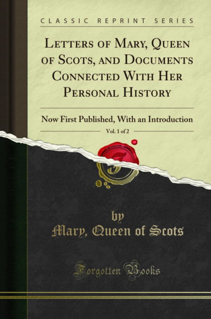 Cover for Mary Queen of Scots · Letters of Mary, Queen of Scots, and Documents Connected with Her Personal History, Vol. 1 of 2 : Now First Published, with an Introduction (Classic Reprint) (Paperback Book) (2018)