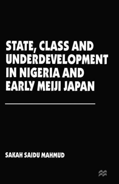 Cover for Sakah Saidu Mahmud · State, Class and Underdevelopment in Nigeria and Early Meiji Japan (Paperback Book) [1st ed. 1996 edition] (1996)