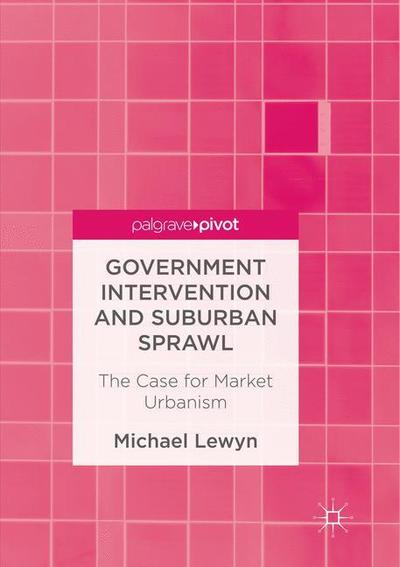 Cover for Michael Lewyn · Government Intervention and Suburban Sprawl: The Case for Market Urbanism (Paperback Book) [Softcover reprint of the original 1st ed. 2017 edition] (2018)