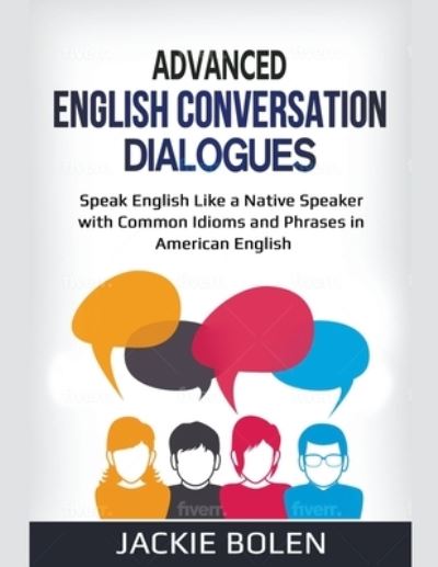 Cover for Jackie Bolen · Advanced English Conversation Dialogues: Speak English Like a Native Speaker with Common Idioms and Phrases in American English (Paperback Book) (2020)