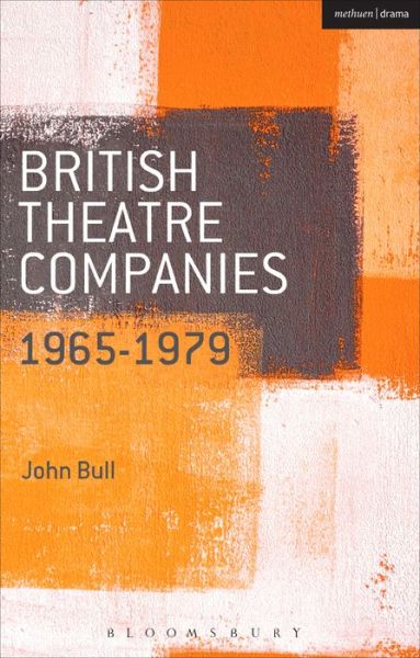 Cover for Bull, Prof. John (Department of Film, Theatre &amp; Television, Reading) · British Theatre Companies: 1965-1979: CAST, The People Show, Portable Theatre, Pip Simmons Theatre Group, Welfare State International, 7:84 Theatre Companies - British Theatre Companies: From Fringe to Mainstream (Paperback Book) (2016)