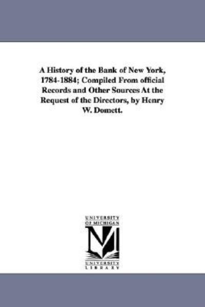 Cover for Henry Williams Domett · A History of the Bank of New York, 1784-1884; Compiled from Official Records and Other Sources at the Request of the Directors, by Henry W. Domett. (Paperback Book) [4th edition] (2006)