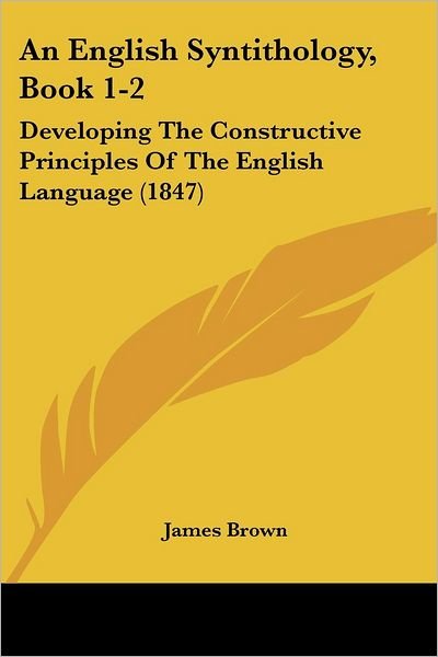 Cover for James Brown · An English Syntithology, Book 1-2: Developing the Constructive Principles of the English Language (1847) (Taschenbuch) (2008)
