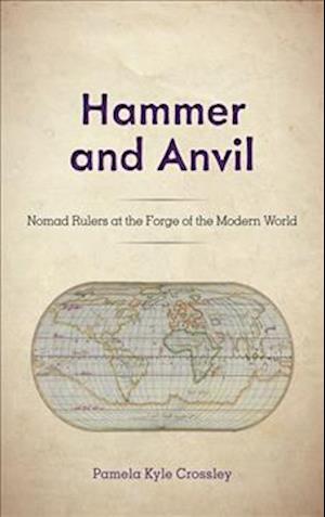 Cover for Pamela Kyle Crossley · Hammer and Anvil: Nomad Rulers at the Forge of the Modern World (Gebundenes Buch) (2019)