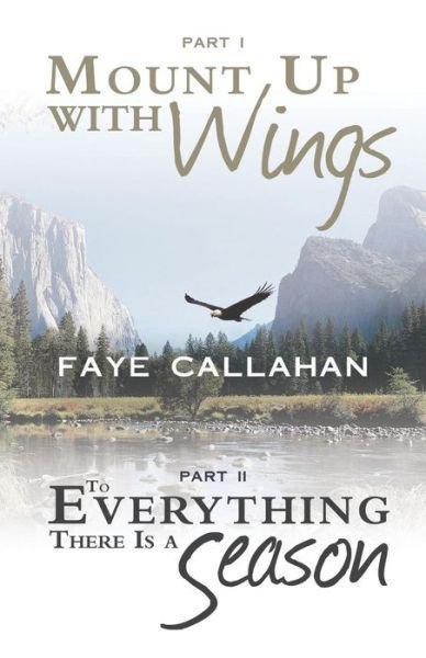 Cover for Faye Callahan · Part I Mount Up with Wings. Part II to Everything There is a Season (Paperback Book) (2013)