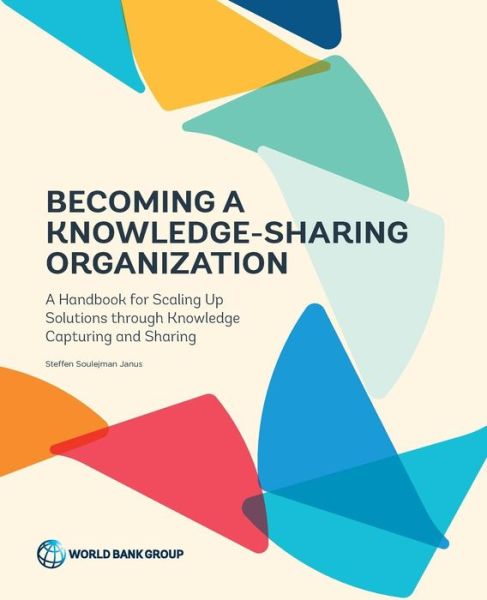 Becoming a knowledge-sharing organization: a handbook for scaling up solutions through knowledge capturing and sharing - Steffen Soulejman Janus - Kirjat - World Bank Publications - 9781464809439 - perjantai 28. lokakuuta 2016