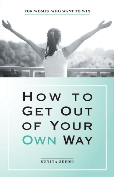 Cover for Sunita Sehmi · How to Get out of Your Own Way: For Women Who Want to Win (Paperback Book) (2019)