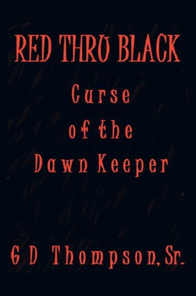 Red Thru Black: Curse of the Dawn Keeper - Gd Thompson Sr - Bøger - Authorhouse - 9781491865439 - 20. februar 2014