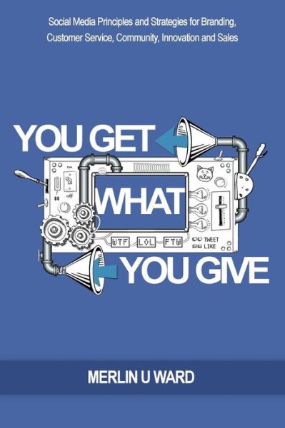 Cover for Merlin U Ward · You Get What You Give: Social Media Principles and Strategies for Branding, Customer Service, Community, Innovation and Sales (Paperback Book) (2013)