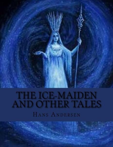 The Ice-Maiden and Other Tales - Hans Christian Andersen - Livros - Createspace Independent Publishing Platf - 9781530548439 - 18 de março de 2016