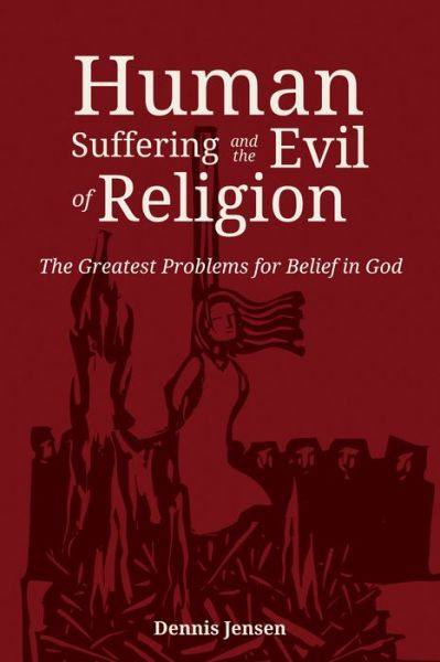 Human Suffering and the Evil of Religion : The Greatest Problems for Belief in God - Dennis Jensen - Books - Resource Publications - 9781532643439 - January 25, 2018