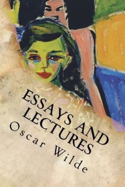 Essays and Lectures - Oscar Wilde - Books - Createspace Independent Publishing Platf - 9781535387439 - July 19, 2016
