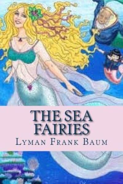 The Sea Fairies - Lyman Frank Baum - Books - Createspace Independent Publishing Platf - 9781537172439 - August 18, 2016