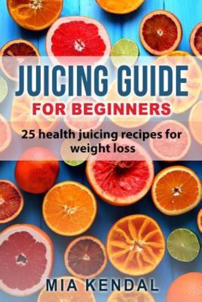 Cover for Mia Kendal · Juicing guide for beginners (Paperback Book) (2016)