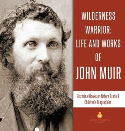 Cover for Dissected Lives · Wilderness Warrior: Life and Works of John Muir Historical Books on Nature Grade 3 Children's Biographies (Hardcover Book) (2019)