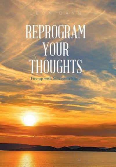 Cover for Leon Dann · Reprogram Your Thoughts : Fire-Up with Success in Mind (Hardcover Book) (2018)