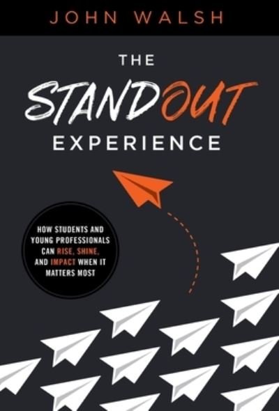 The Standout Experience: How Students and Young Professionals Can Rise, Shine, and Impact When It Matters Most - John Walsh - Boeken - Lioncrest Publishing - 9781544507439 - 14 augustus 2020