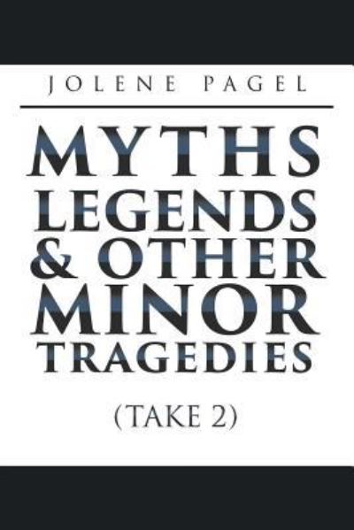 Cover for Jolene Pagel · Myths, Legends, and Other Minor Tragedies (Paperback Book) (2017)