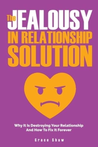 Cover for Grace Shaw · The Jealousy In Relationship Solution: Why It Is Destroying Your Relationship And How To Fix It Forever (Paperback Book) (2019)