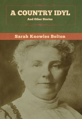 Cover for Sarah Knowles Bolton · A Country Idyl and Other Stories (Hardcover Book) (2020)