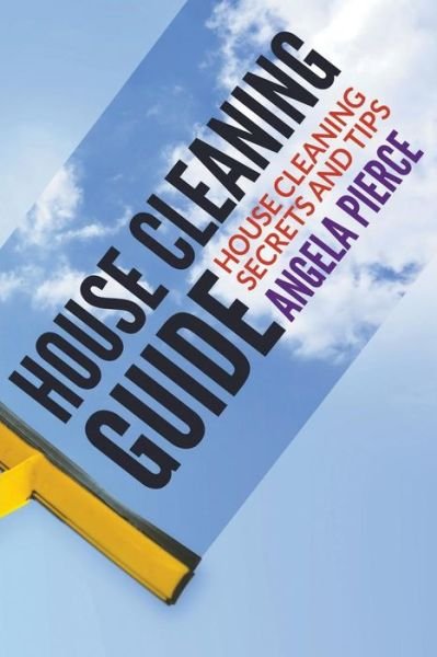 Cover for Angela Pierce · House Cleaning Guide: House Cleaning Secrets and Tips (Paperback Book) (2015)