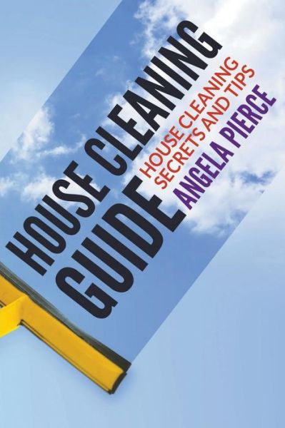 Cover for Angela Pierce · House Cleaning Guide: House Cleaning Secrets and Tips (Pocketbok) (2015)