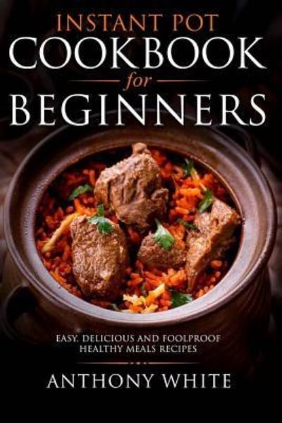 Cover for Anthony White · Instant Pot Cookbook for Beginners (Paperback Book) (2018)