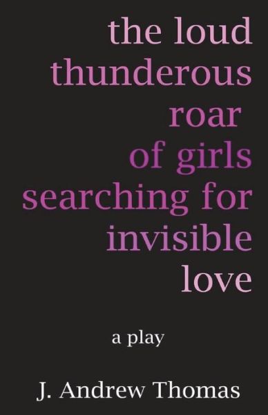 Cover for J Andrew Thomas · The Loud Thunderous Roar of Girls Searching for Invisible Love (Paperback Book) (2018)