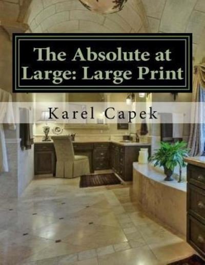 The Absolute at Large - Karel Capek - Kirjat - Createspace Independent Publishing Platf - 9781724857439 - tiistai 7. elokuuta 2018