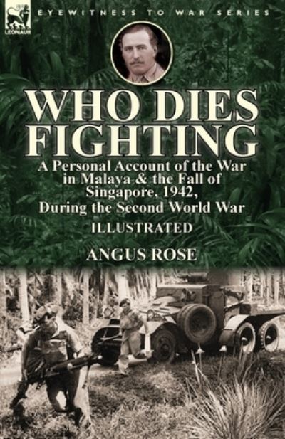 Cover for Angus Rose · Who Dies Fighting: a Personal Account of the War in Malaya &amp; the Fall of Singapore, 1942, During the Second World War (Paperback Book) (2017)