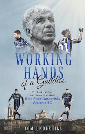 Cover for Tom Underhill · The Working Hands of a Goddess: The Tactics, Culture and Community Behind Gian Piero Gasperini's Atalanta BC (Paperback Book) (2022)