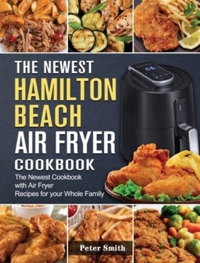 Cover for Peter Smith · The Newest Hamilton Beach Air Fryer Cookbook (Hardcover Book) (2021)