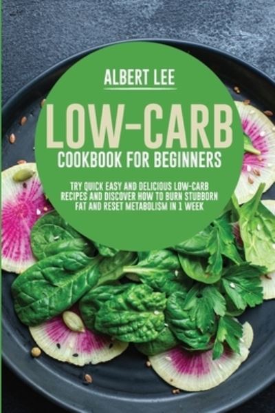 Low-Carb Cookbook for Beginners: Try Quick Easy and Delicious Low-Carb Recipes and Discover How to Burn Stubborn Fat and Reset Metabolism in 1 Week - Albert Lee - Bøger - Albert Lee - 9781802687439 - 1. august 2021