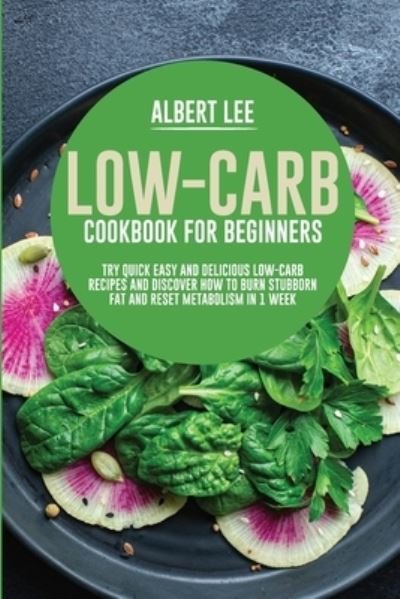 Cover for Albert Lee · Low-Carb Cookbook for Beginners: Try Quick Easy and Delicious Low-Carb Recipes and Discover How to Burn Stubborn Fat and Reset Metabolism in 1 Week (Pocketbok) (2021)
